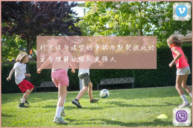 科尔谈与追梦的争执与默契彼此的爱与理解让球队更强大