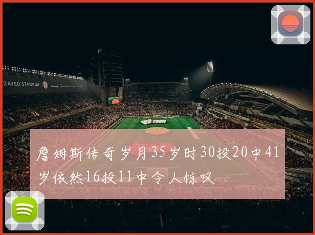 詹姆斯传奇岁月35岁时30投20中41岁依然16投11中令人惊叹