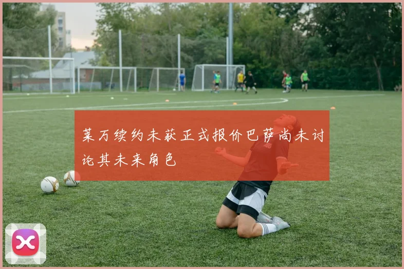 莱万续约未获正式报价巴萨尚未讨论其未来角色