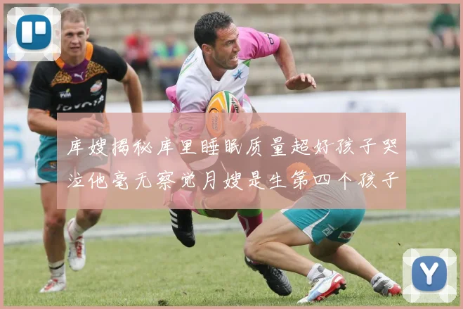 库嫂揭秘库里睡眠质量超好孩子哭泣他毫无察觉月嫂是生第四个孩子后才请的