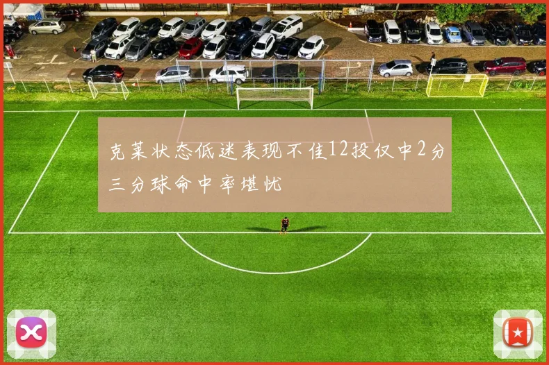 克莱状态低迷表现不佳12投仅中2分三分球命中率堪忧