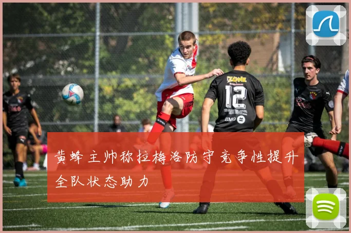 黄蜂主帅称拉梅洛防守竞争性提升全队状态助力