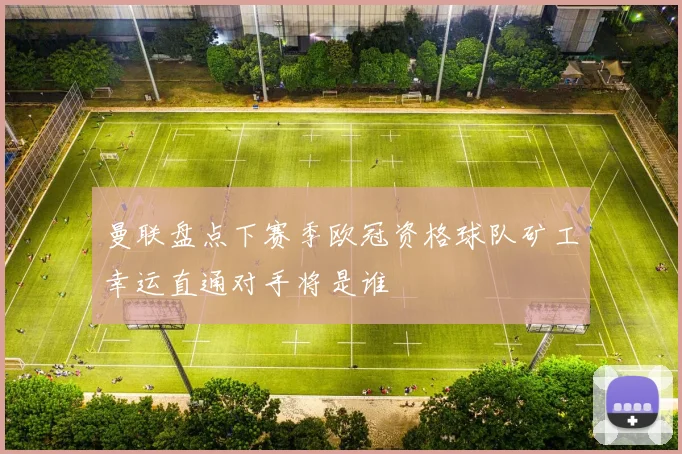 曼联盘点下赛季欧冠资格球队矿工幸运直通对手将是谁