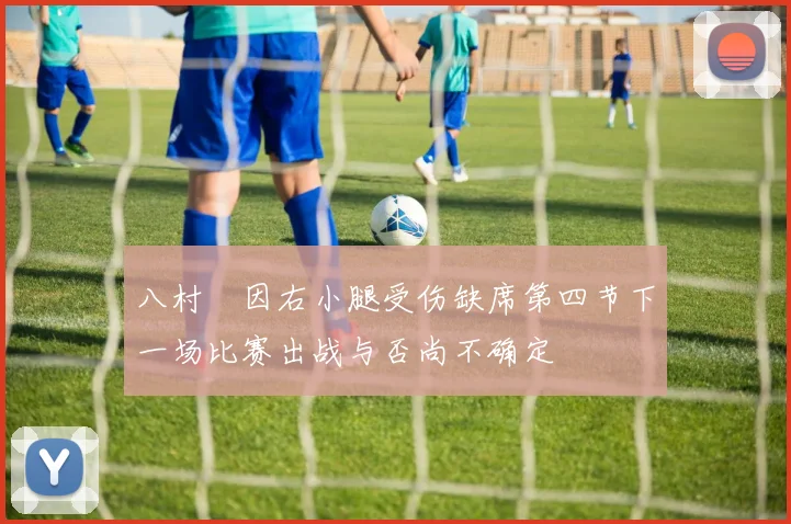 八村塁因右小腿受伤缺席第四节下一场比赛出战与否尚不确定