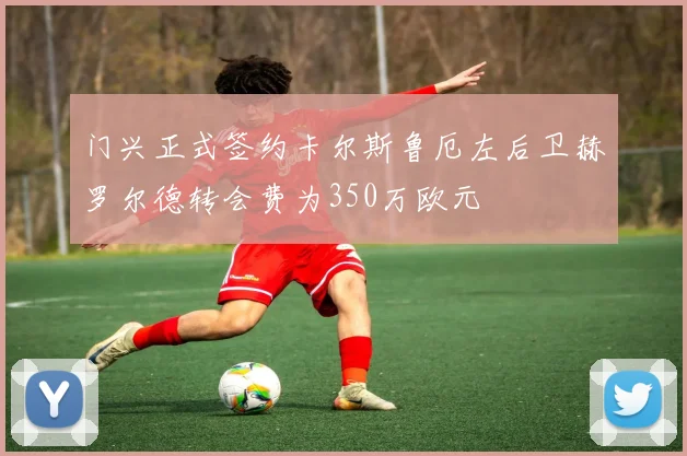 门兴正式签约卡尔斯鲁厄左后卫赫罗尔德转会费为350万欧元