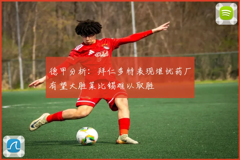 德甲分析：拜仁多特表现堪忧药厂有望大胜莱比锡难以取胜