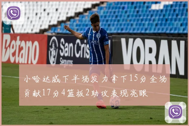 小哈达威下半场发力拿下15分全场贡献17分4篮板2助攻表现亮眼