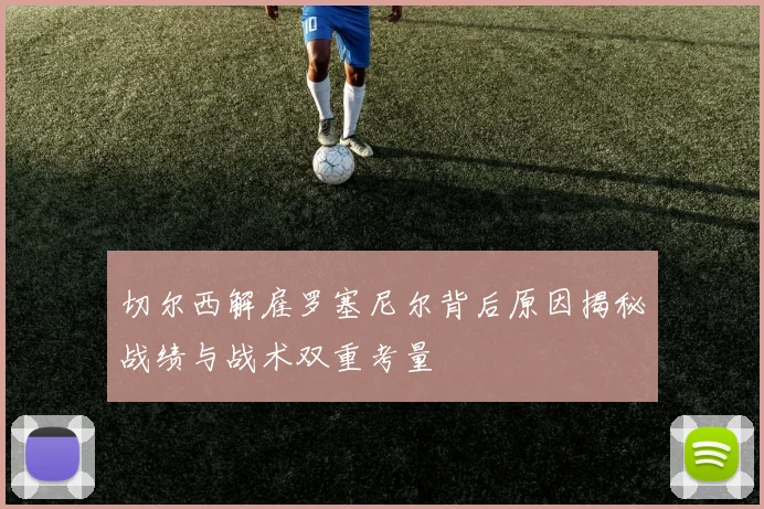 切尔西解雇罗塞尼尔背后原因揭秘战绩与战术双重考量