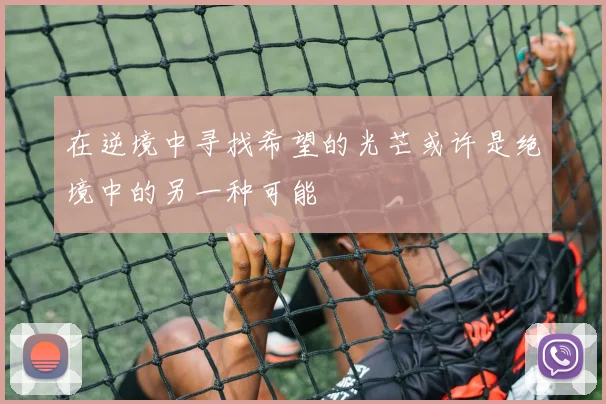 在逆境中寻找希望的光芒或许是绝境中的另一种可能